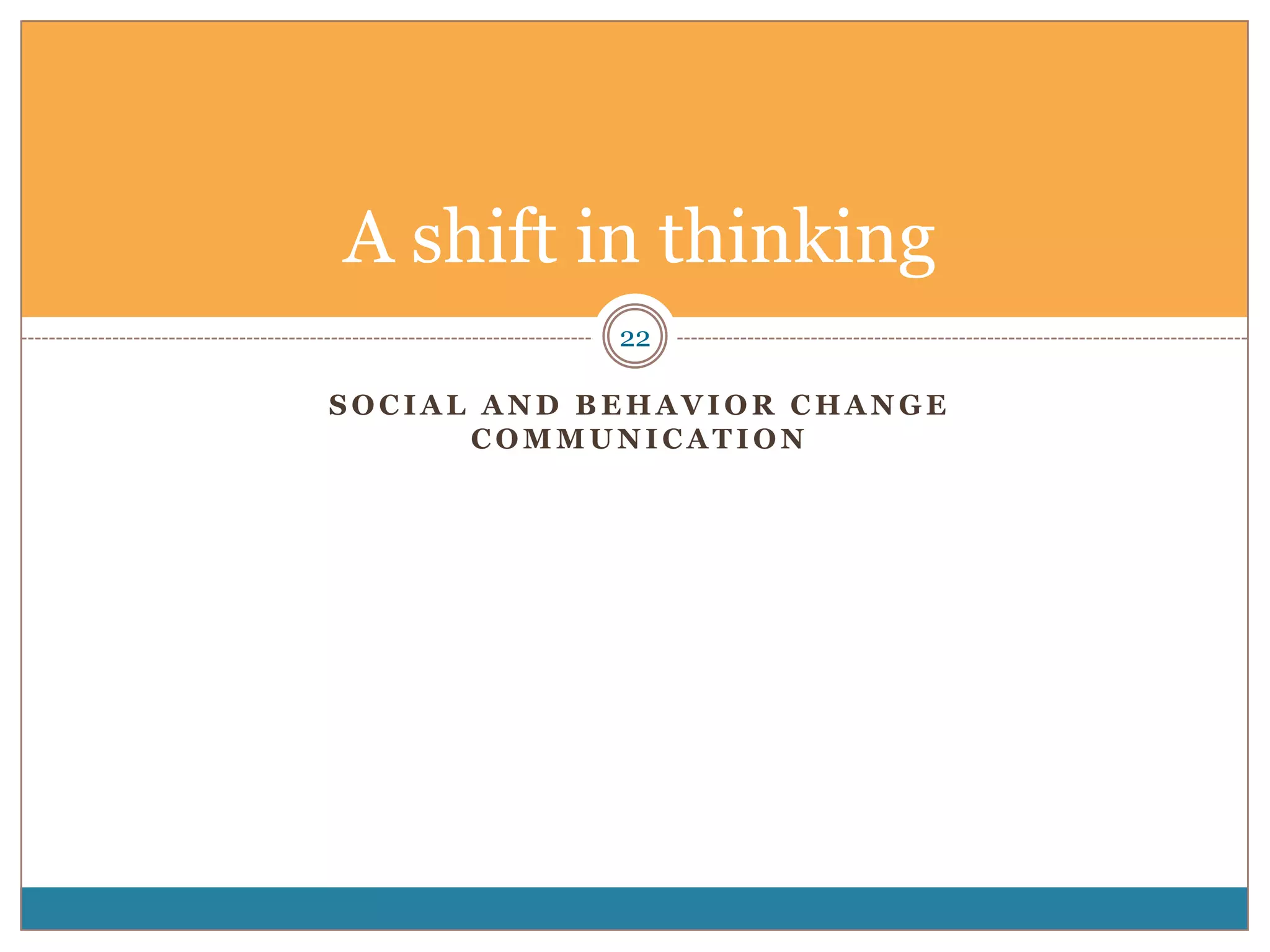 A shift in thinking
            22

SOCIAL AND BEHAVIOR CHANGE
      COMMUNICATION
 