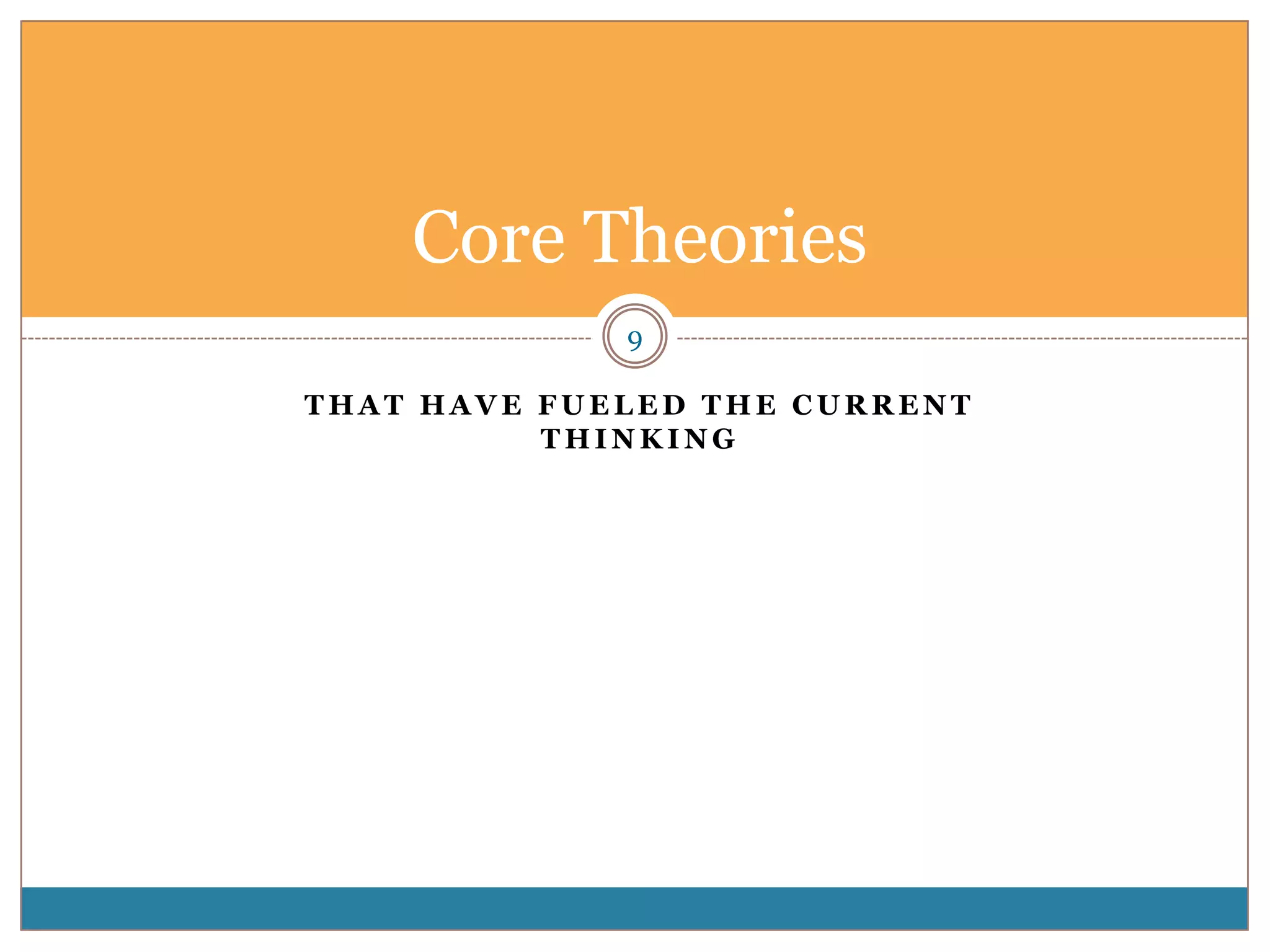 Core Theories
             9

THAT HAVE FUELED THE CURRENT
          THINKING
 