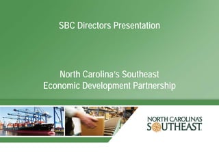 SBC Directors Presentation




    North Carolina’s Southeast
Economic Development Partnership
 