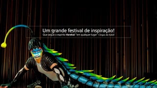 Um grande festival de inspiração!
Que segue o espírito Varekai “em qualquer lugar” Cirque du Soleil
 
