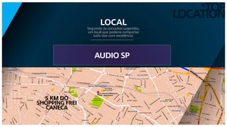 TOP
LOCATION
+
AUDIO SP
Seguindo os conceitos sugeridos,
um local que poderia comportar
tudo isso com excelência.
LOCAL
5 KM DO
SHOPPING FREI
CANECA
 