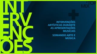 TOP
MIX
+
int
erv
enç
ões
+intervenções
artísticas durante
as apresentações
musicais
Somando Arte e
música
 