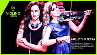 PROJETO ELEKTRA
+
A DJ Mari Rossi se junta com a
violinista Fernanda Kos para criar
um mashup totalmente inusitado
no Foyer da festa.
DJ
+
VIOLINO
(DECK)
 