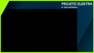 PROJETO ELEKTRA
+ vídeo referência
 