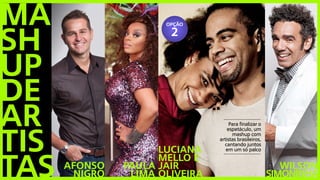 Para finalizar o
espetáculo, um
mashup com
artistas brasileiros,
cantando juntos
em um só palco
Ma
sh
up
de
ar
tis
tas AFONSO
NIGRO
paula
lima
Luciana
Mello e
Jair
oliveira
wilson
simoninha
OPÇÃO
2
 