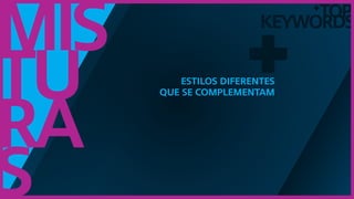 TOP
keywords
+
Mis
tu
ra
s
+estilos diferentes
que se complementam
 