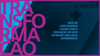 TOP
keywords
+
Tra
nsfo
rma
ção
+Que os
convidados
saiam com a
sensação de que
viveram uma real
experiência
 