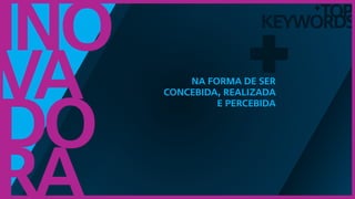 TOP
keywords
+
Ino
va
do
ra
+Na forma de ser
concebida, realizada
e percebida
 