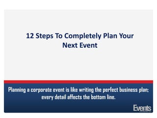 Planning a corporate event is like writing the perfect business plan;
every detail affects the bottom line.
12 Steps To Completely Plan Your
Next Event
 