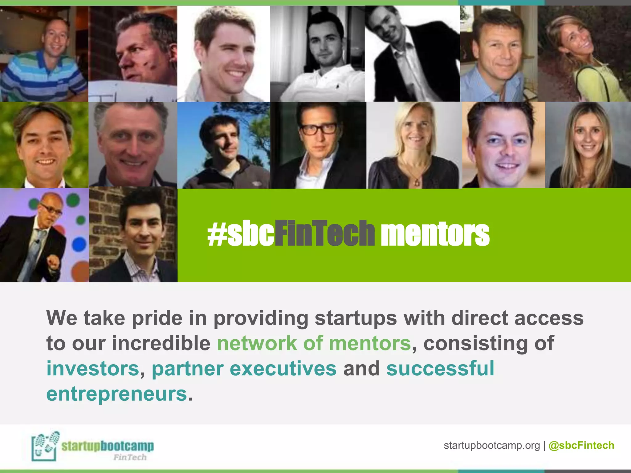 #sbcFinTech mentors
We take pride in providing startups with direct access
to our incredible network of mentors, consisting of
investors, partner executives and successful
entrepreneurs.
startupbootcamp.org | @sbcFintech
 