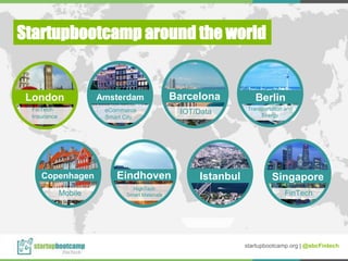 Eindhoven
Startupbootcamp around the world
Copenhagen
Barcelona
Mobile
HighTech
Smart Materials
IOT/Data
Istanbul
London
FinTech
Insurance
startupbootcamp.org | @sbcFintech
Berlin
Transportation and
Energy
Amsterdam
eCommerce
Smart City
Singapore
FinTech
 