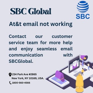 SBC Global
SBC Global
At&t email not working
Contact our customer
service team for more help
and enjoy seamless email
communication with
SBCGlobal.
234 Park Ave #2865
New York, NY 10169, USA.
1800-560-4566
 
