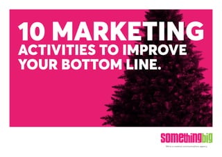 We’re a creative communications agency.
10 MARKETING
ACTIVITIES TO IMPROVE
YOUR BOTTOM LINE.
 