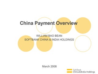 March 2008 China Payment Overview WILLIAM BAO BEAN SOFTBANK CHINA & INDIA HOLDINGS 
