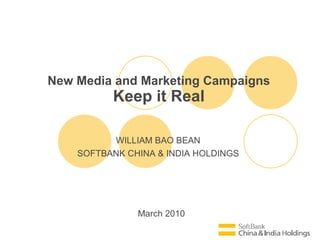 March 2010 New Media and Marketing Campaigns Keep it Real WILLIAM BAO BEAN SOFTBANK CHINA & INDIA HOLDINGS 