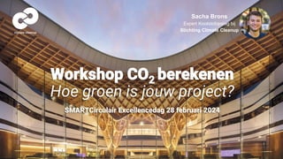 Workshop CO2 berekenen
Hoe groen is jouw project?
SMARTCirculair Excellencedag 28 februari 2024
Sacha Brons
Expert Koolstofopslag bij
Stichting Climate Cleanup
 