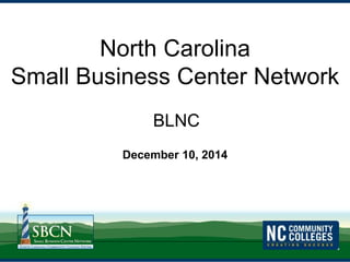 North Carolina 
Small Business Center Network 
BLNC 
December 10, 2014 
 