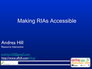 Making RIAs Accessible Andrea Hill Resource Interactive [email_address] http://www.afhill.com /blog/ 