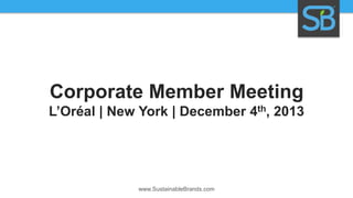 Corporate Member Meeting
L’Oréal | New York | December 4th, 2013

www.SustainableBrands.com

 