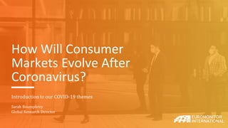 How Will Consumer
Markets Evolve After
Coronavirus?
Introduction to our COVID-19 themes
Sarah Boumphrey
Global Research Director
 