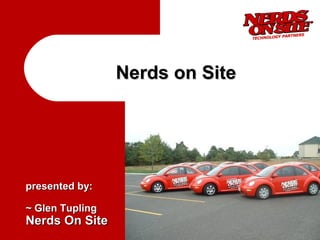 Nerds on Site




presented by:

~ Glen Tupling
Nerds On Site
 