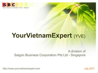 YourVietnamExpert (YVE) A division of Saigon Business Corporation Ptd Ltd - Singapore http://www.yourvietnamexpert.com July 2011 