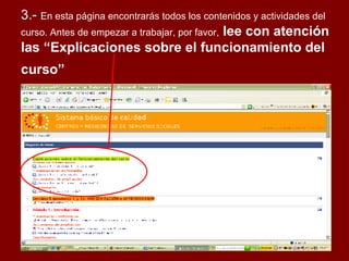 3.- En esta página encontrarás todos los contenidos y actividades del curso. Antes de empezar a trabajar, por favor, lee con atención las “Explicaciones sobre el funcionamiento del curso”