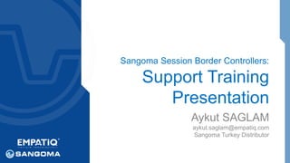 Sangoma Session Border Controllers: 
Support Training 
Presentation 
Aykut SAGLAM 
aykut.saglam@empatiq.com 
Sangoma Turkey Distributor 
 