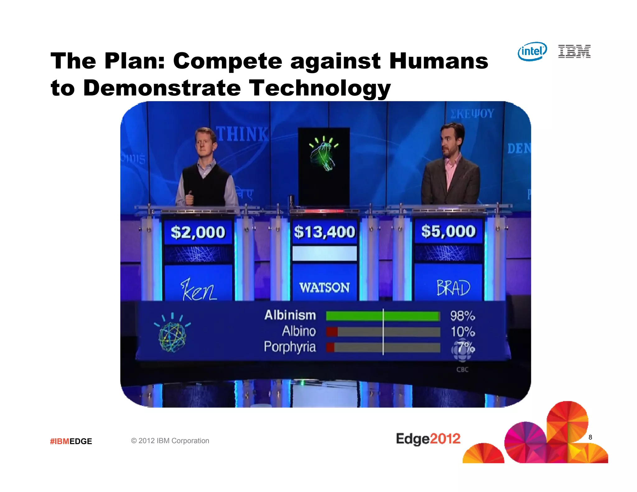 The Plan: Compete against Humans
to Demonstrate Technology




                                    8
#IBMEDGE   © 2012 IBM Corporation
 