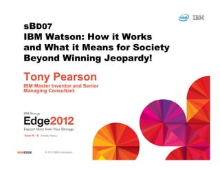 sBD07
   IBM Watson: How it Works
   and What it Means for Society
   Beyond Winning Jeopardy!

   Tony Pearson
   IBM Mas...