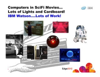 Computers in SciFi Movies…
Lots of Lights and Cardboard!
IBM Watson….Lots of Work!




                                    12
#IBMEDGE   © 2012 IBM Corporation
 