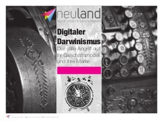 Digitaler 
Darwinismus 
Der stille Angriff auf 
Ihr Geschäftsmodell 
und Ihre Marke 
ŕQHXODQGōZZZQHXODQGPHōKHOOR#QHXODQGPH 1 
 