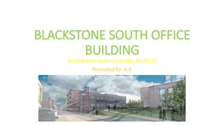BLACKSTONE SOUTH OFFICE
BUILDING
46 Blackstone Street, Cambridge, MA 02139
Presented by: A.A
 