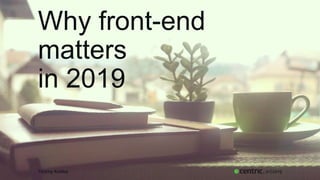 Why front-end
matters
in 2019
Timmy Kokke , 01/2019
 