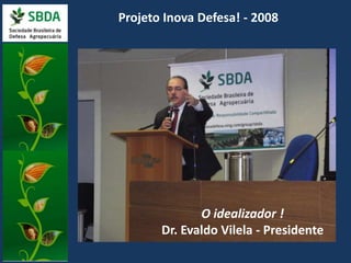 Projeto Inova Defesa! - 2008 
O idealizador ! 
Dr. Evaldo Vilela - Presidente 
 