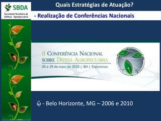Quais Estratégias de Atuação? 
- Realização de Conferências Nacionais 
ᾥ - Belo Horizonte, MG – 2006 e 2010 
 
