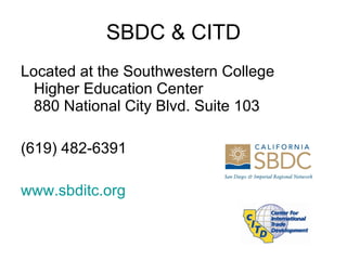 SBDC & CITD Located at the Southwestern College Higher Education Center 880 National City Blvd. Suite 103 (619) 482-6391 www.sbditc.org