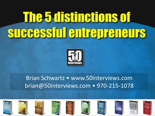 The 5 distinctions of successful entrepreneurs Brian Schwartz • www.50interviews.com brian@50interviews.com • 970-215-1078 
