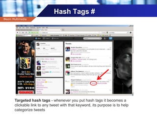 Company name
Hash Tags #
Blazin Multimedia
Targeted hash tags - whenever you put hash tags it becomes a
clickable link to any tweet with that keyword, its purpose is to help
categorize tweets
 
