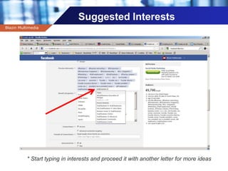 Company name
Suggested Interests
Blazin Multimedia
Location
Reach
* Start typing in interests and proceed it with another letter for more ideas
 