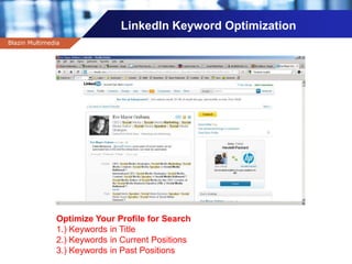 Company name
LinkedIn Keyword Optimization
Blazin Multimedia
Optimize Your Profile for Search
1.) Keywords in Title
2.) Keywords in Current Positions
3.) Keywords in Past Positions
 