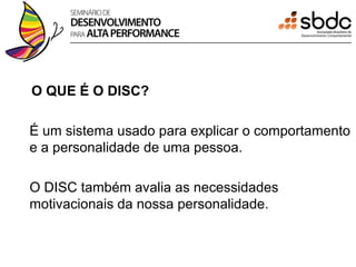 O QUE É O DISC?

É um sistema usado para explicar o comportamento
e a personalidade de uma pessoa.

O DISC também avalia as necessidades
motivacionais da nossa personalidade.
 