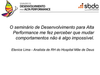 O seminário de Desenvolvimento para Alta
 Performance me fez perceber que mudar
   comportamentos não é algo impossível.

Elenice Lima - Analista de RH do Hospital Mãe de Deus
 