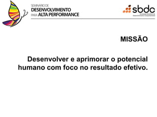 MISSÃO

  Desenvolver e aprimorar o potencial
humano com foco no resultado efetivo.
 