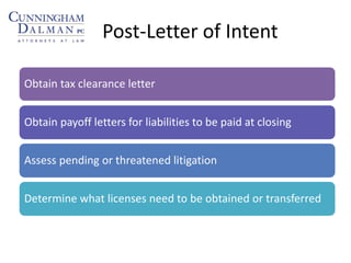Post-Letter of Intent
Obtain tax clearance letter
Obtain payoff letters for liabilities to be paid at closing
Assess pending or threatened litigation
Determine what licenses need to be obtained or transferred
 