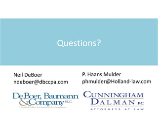 Questions?
Neil DeBoer
ndeboer@dbccpa.com
P. Haans Mulder
phmulder@Holland-law.com
 