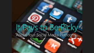 It Pays to Be Picky
About Your Social Media Platforms.
cc: Jason A. Howie - https://www.flickr.com/photos/40493340@N00
 