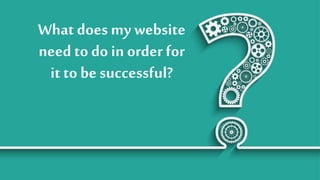 What does my website
need to do in order for
it to be successful?
 