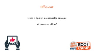 Efficient
Does it do it in a reasonableamount
of time andeffort?
 