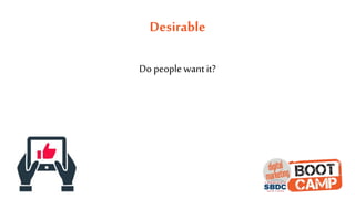 Desirable
Do people want it?
 
